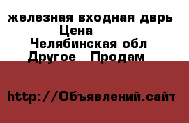 железная входная дврь › Цена ­ 500 - Челябинская обл. Другое » Продам   